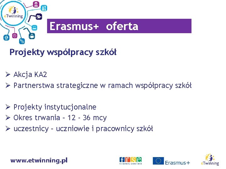 Erasmus+ oferta Projekty współpracy szkół Ø Akcja KA 2 Ø Partnerstwa strategiczne w ramach