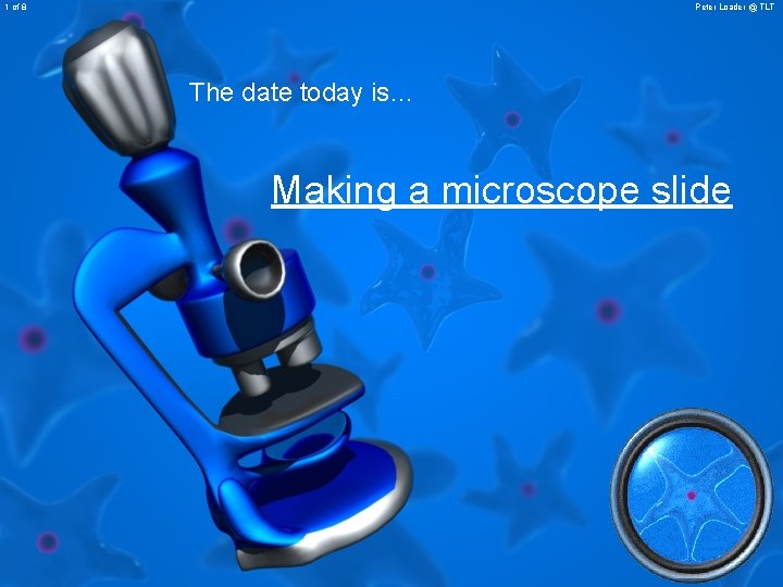 1 of 8 Peter Loader @ TLT The date today is… Making a microscope