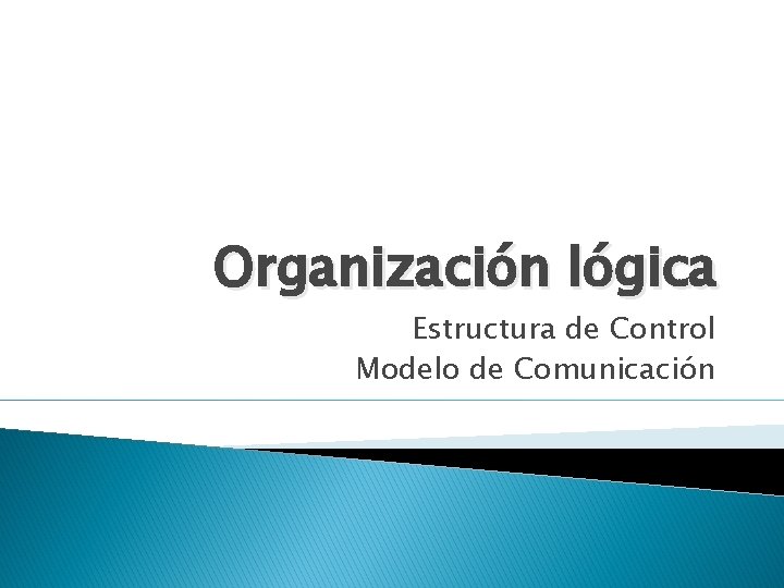 Organización lógica Estructura de Control Modelo de Comunicación 