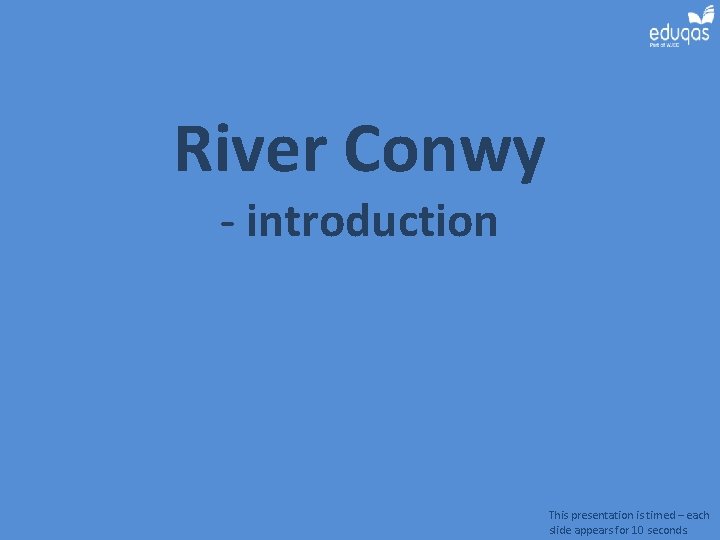 River Conwy - introduction This presentation is timed – each slide appears for 10