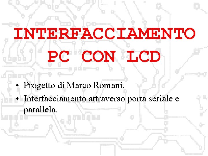 INTERFACCIAMENTO PC CON LCD • Progetto di Marco Romani. • Interfacciamento attraverso porta seriale