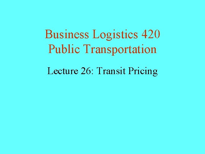 Business Logistics 420 Public Transportation Lecture 26: Transit Pricing 