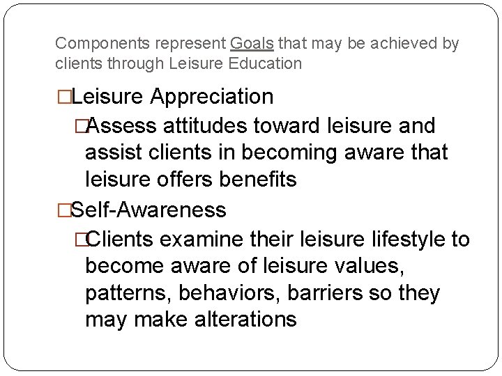 Components represent Goals that may be achieved by clients through Leisure Education �Leisure Appreciation