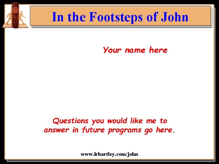 In the Footsteps of John Your name here Questions you would like me to