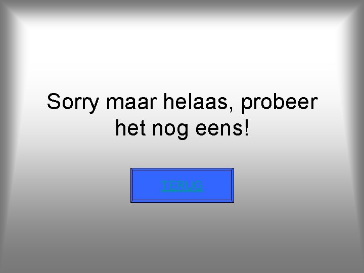 Sorry maar helaas, probeer het nog eens! TERUG 