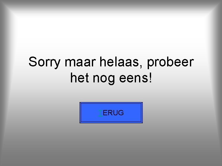 Sorry maar helaas, probeer het nog eens! TERUG 