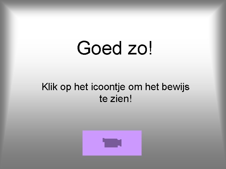 Goed zo! Klik op het icoontje om het bewijs te zien! 