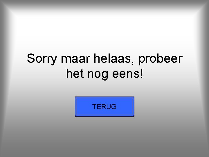 Sorry maar helaas, probeer het nog eens! TERUG 