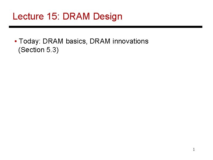 Lecture 15: DRAM Design • Today: DRAM basics, DRAM innovations (Section 5. 3) 1