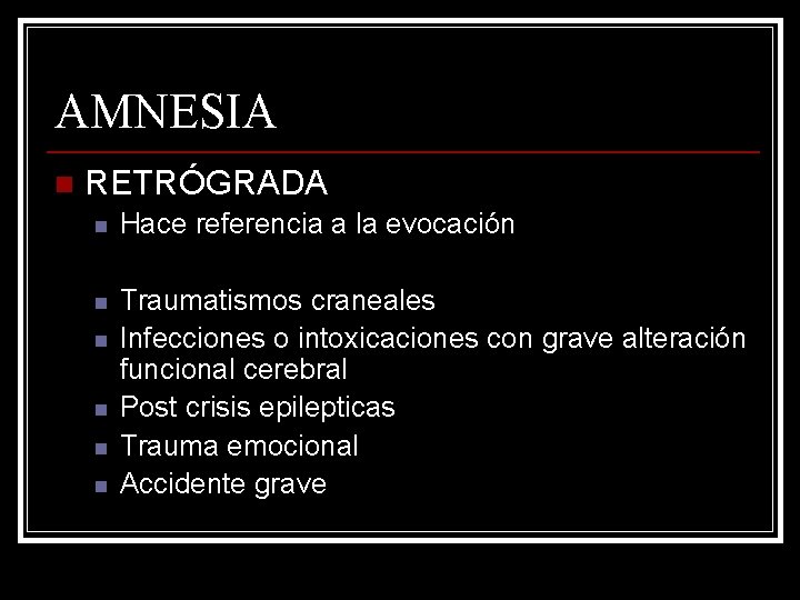 AMNESIA n RETRÓGRADA n Hace referencia a la evocación n Traumatismos craneales Infecciones o