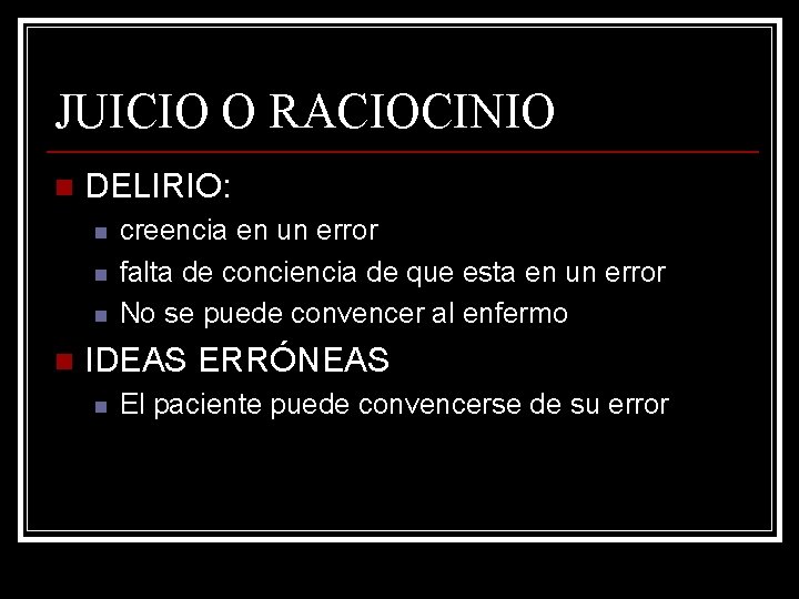 JUICIO O RACIOCINIO n DELIRIO: n n creencia en un error falta de conciencia