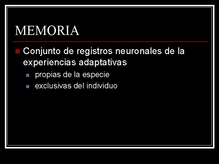 MEMORIA n Conjunto de registros neuronales de la experiencias adaptativas n n propias de