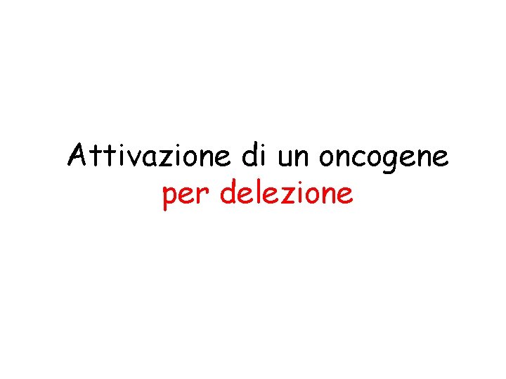 Attivazione di un oncogene per delezione 