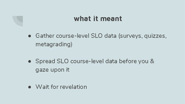 what it meant ● Gather course-level SLO data (surveys, quizzes, metagrading) ● Spread SLO