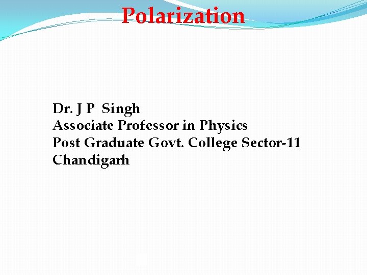 Polarization Dr. J P Singh Associate Professor in Physics Post Graduate Govt. College Sector-11