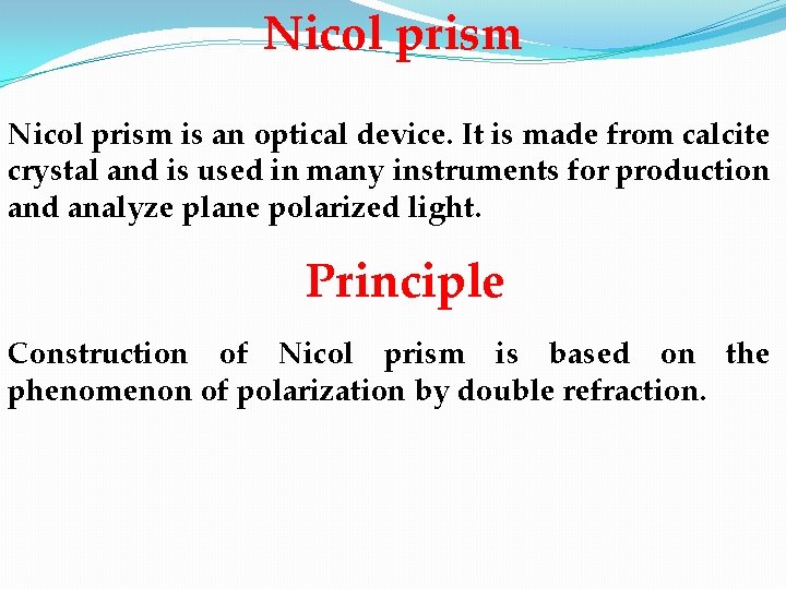 Nicol prism is an optical device. It is made from calcite crystal and is