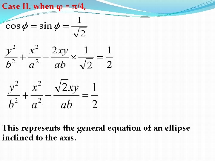 Case II. when φ = π/4, This represents the general equation of an ellipse