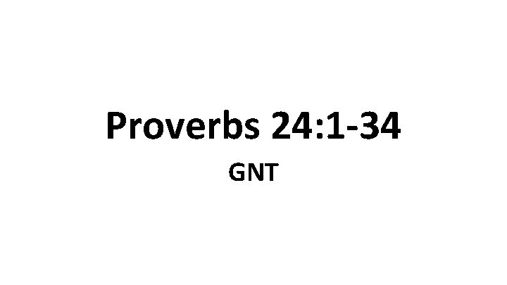 Proverbs 24: 1 -34 GNT 