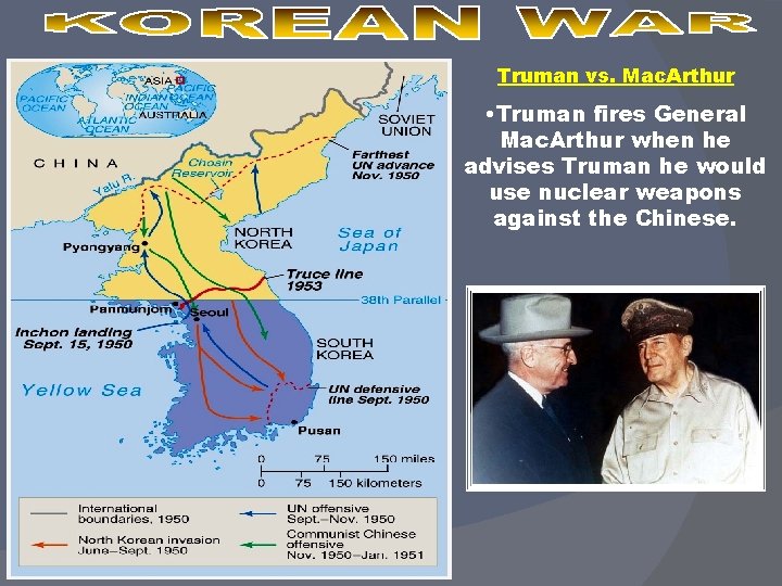 Truman vs. Mac. Arthur • Truman fires General Mac. Arthur when he advises Truman