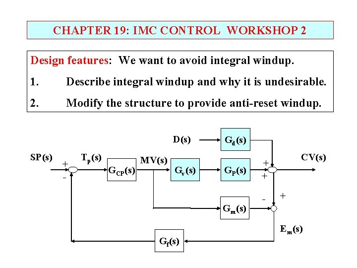CHAPTER 19: IMC CONTROL WORKSHOP 2 Design features: We want to avoid integral windup. CHAPTER 19: IMC CONTROL WORKSHOP 2 Design features: We want to avoid integral windup.