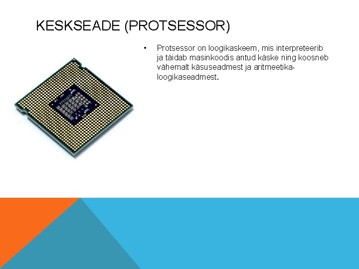 KESKSEADE (PROTSESSOR) • Protsessor on loogikaskeem, mis interpreteerib ja täidab masinkoodis antud käske ning