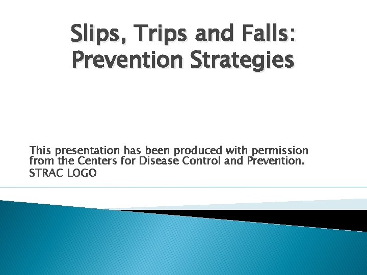 Slips, Trips and Falls: Prevention Strategies This presentation has been produced with permission from