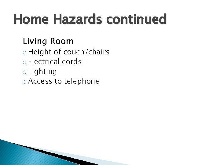 Home Hazards continued Living Room o Height of couch/chairs o Electrical cords o Lighting