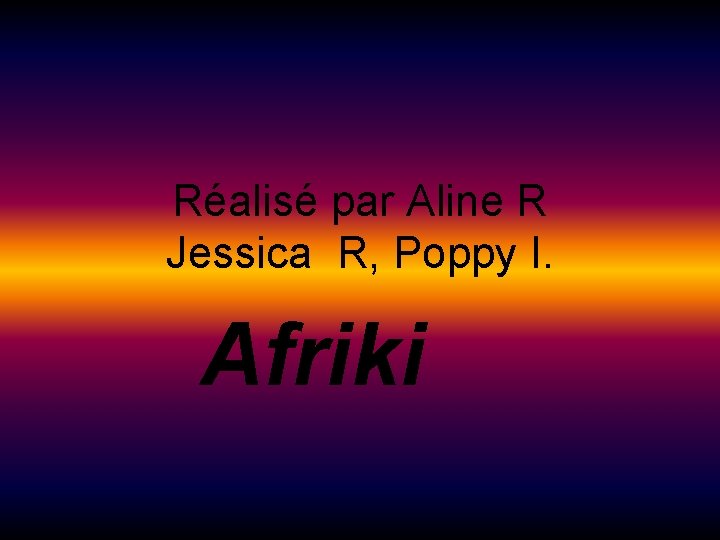Réalisé par Aline R Jessica R, Poppy I. Afriki 