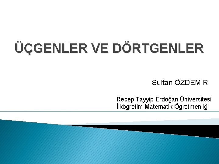 ÜÇGENLER VE DÖRTGENLER Sultan ÖZDEMİR Recep Tayyip Erdoğan Üniversitesi İlköğretim Matematik Öğretmenliği 