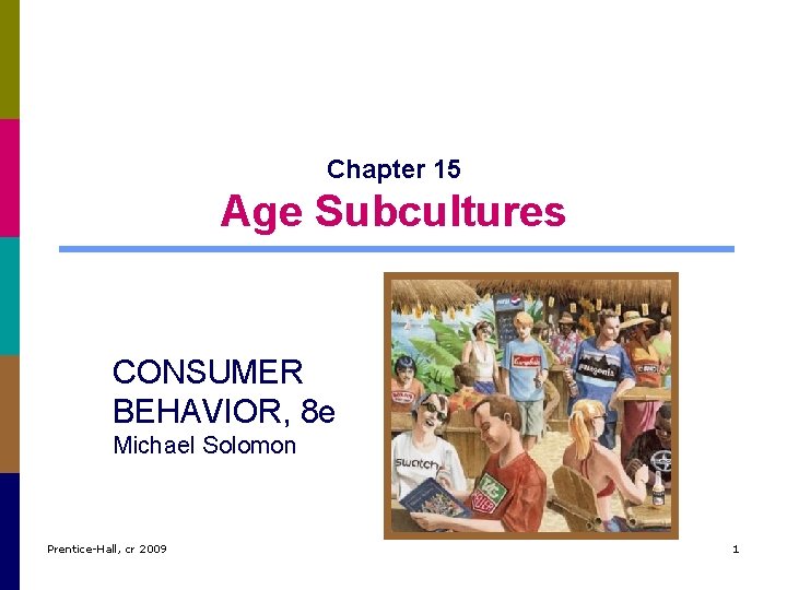 Chapter 15 Age Subcultures CONSUMER BEHAVIOR, 8 e Michael Solomon Prentice-Hall, cr 2009 1