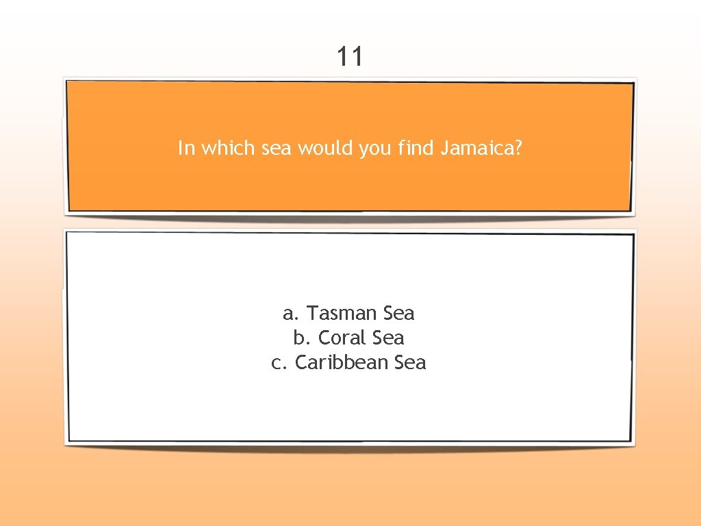 11 In which sea would you find Jamaica? a. Tasman Sea b. Coral Sea