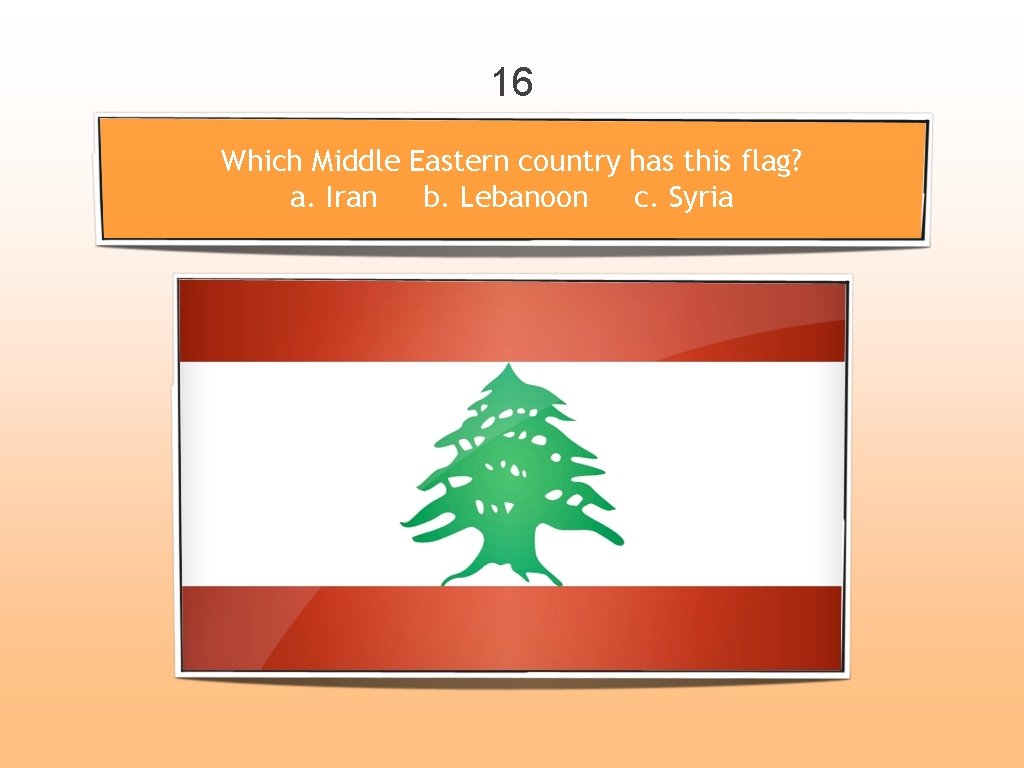 16 Which Middle Eastern country has this flag? a. Iran b. Lebanoon c. Syria