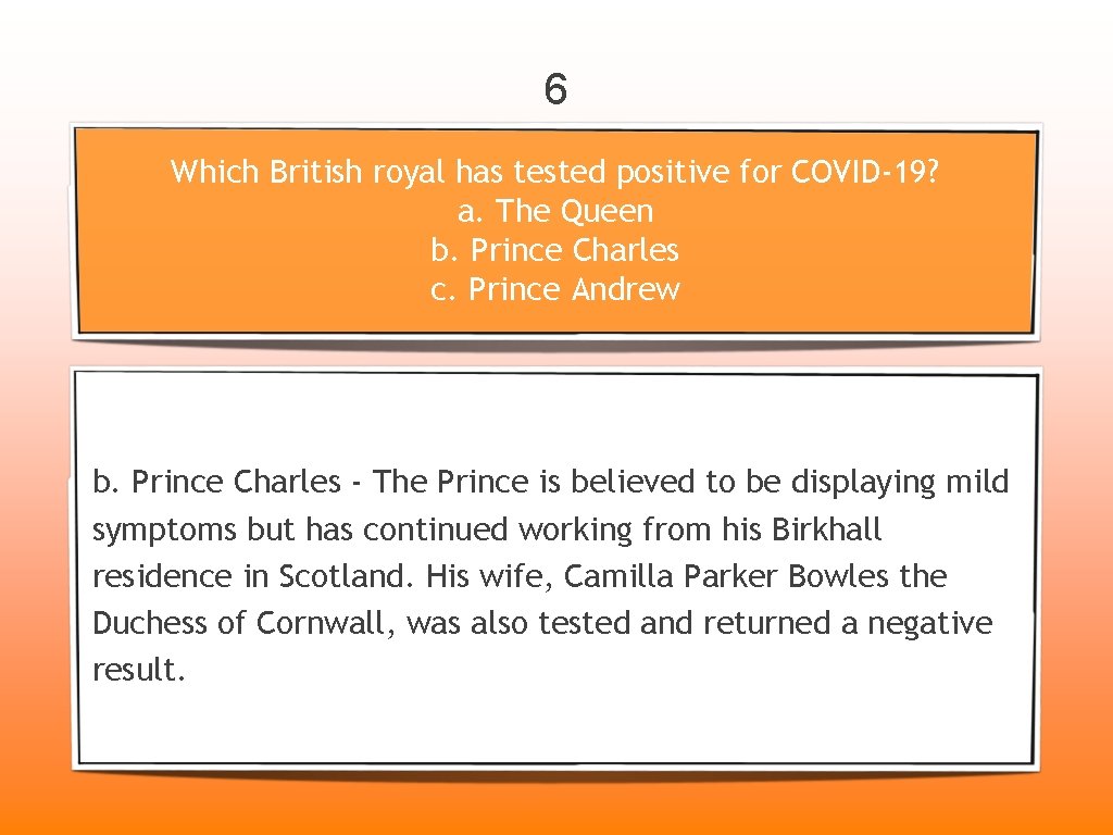 6 Which British royal has tested positive for COVID-19? a. The Queen b. Prince