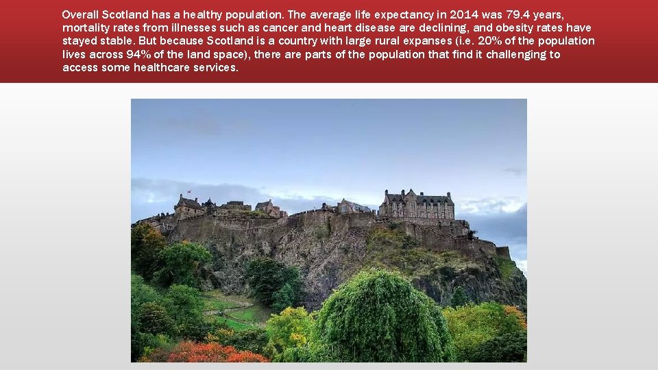Overall Scotland has a healthy population. The average life expectancy in 2014 was 79.