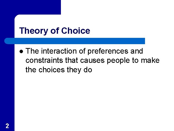 Theory of Choice l 2 The interaction of preferences and constraints that causes people