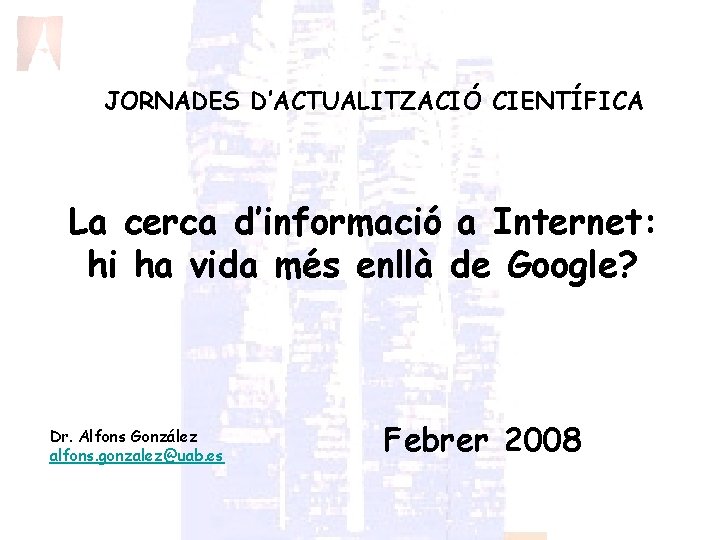 JORNADES D’ACTUALITZACIÓ CIENTÍFICA La cerca d’informació a Internet: hi ha vida més enllà de