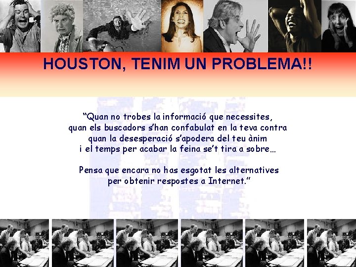 HOUSTON, TENIM UN PROBLEMA!! “Quan no trobes la informació que necessites, quan els buscadors