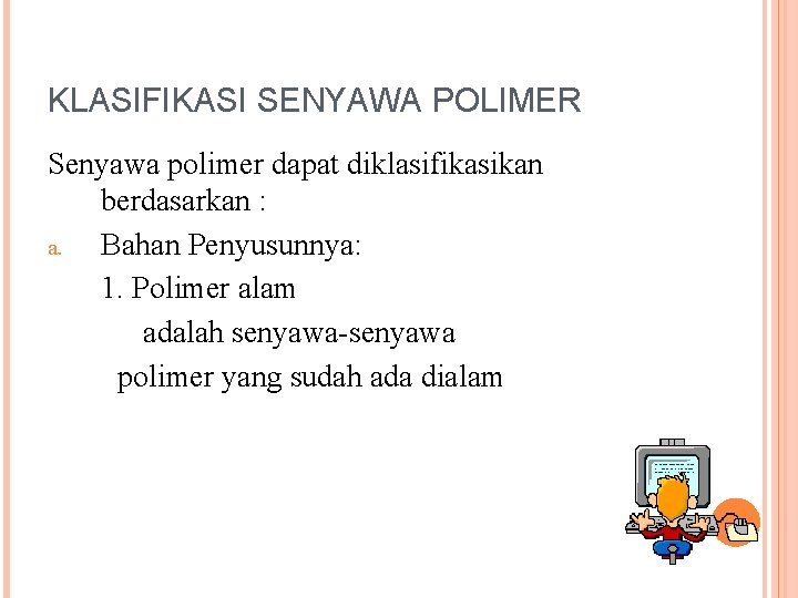 KLASIFIKASI SENYAWA POLIMER Senyawa polimer dapat diklasifikasikan berdasarkan : a. Bahan Penyusunnya: 1. Polimer