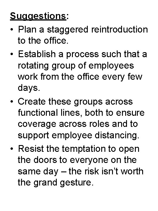 Suggestions: • Plan a staggered reintroduction to the office. • Establish a process such