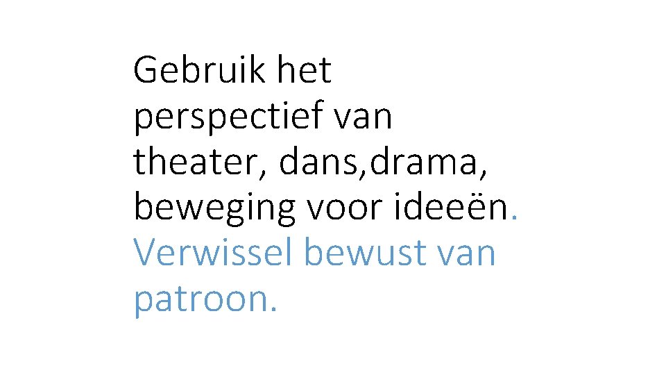 Gebruik het perspectief van theater, dans, drama, beweging voor ideeën. Verwissel bewust van patroon.