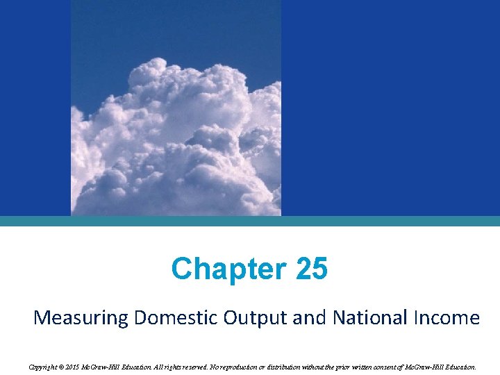 Chapter 25 Measuring Domestic Output and National Income Copyright © 2015 Mc. Graw-Hill Education.