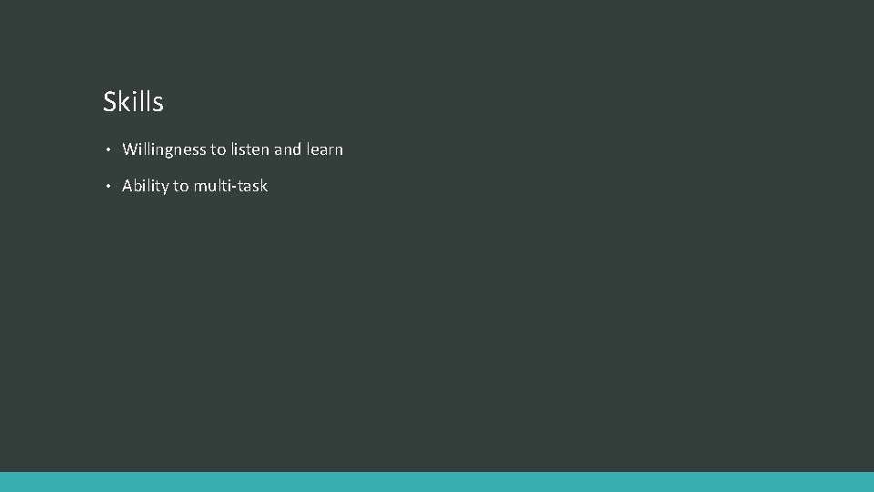 Skills • Willingness to listen and learn • Ability to multi-task 