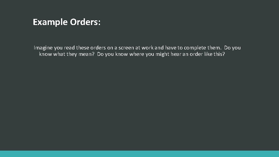 Example Orders: Imagine you read these orders on a screen at work and have