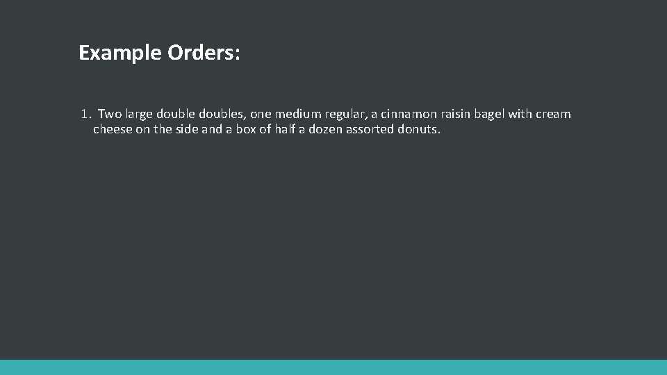 Example Orders: 1. Two large doubles, one medium regular, a cinnamon raisin bagel with