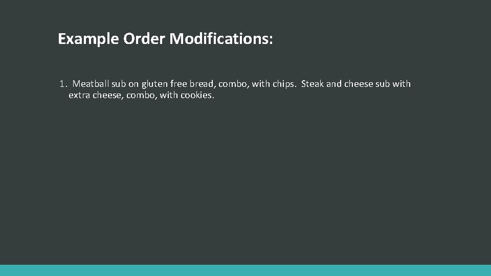 Example Order Modifications: 1. Meatball sub on gluten free bread, combo, with chips. Steak