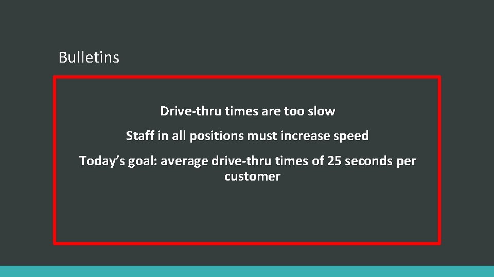 Bulletins Drive-thru times are too slow Staff in all positions must increase speed Today’s