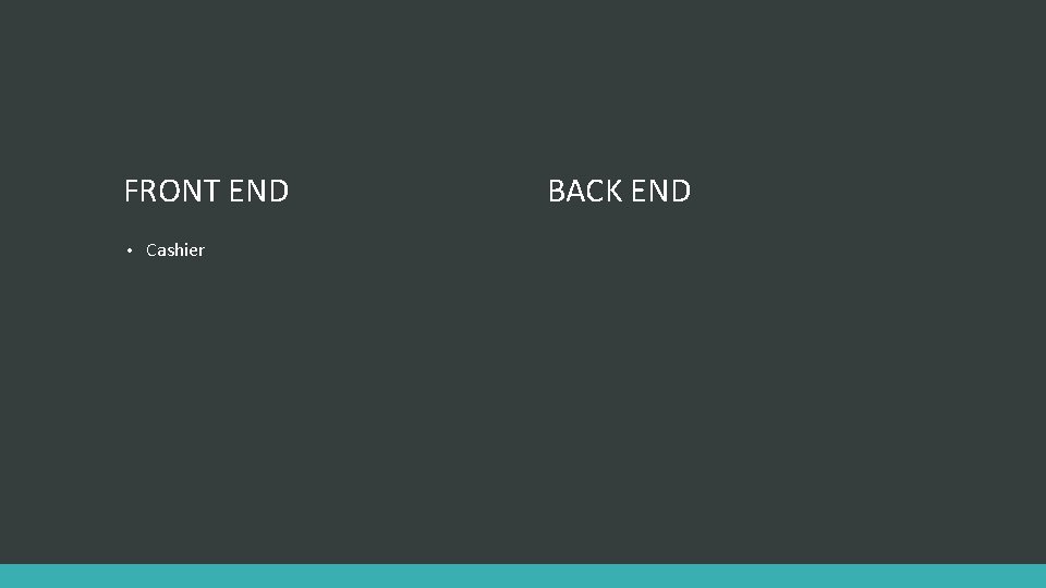 FRONT END • Cashier BACK END 