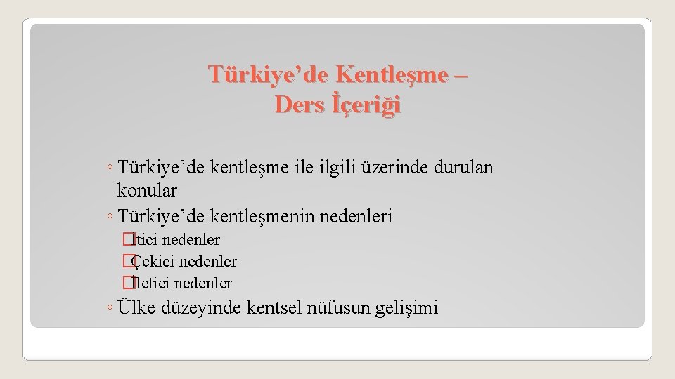 Türkiye’de Kentleşme – Ders İçeriği ◦ Türkiye’de kentleşme ilgili üzerinde durulan konular ◦ Türkiye’de