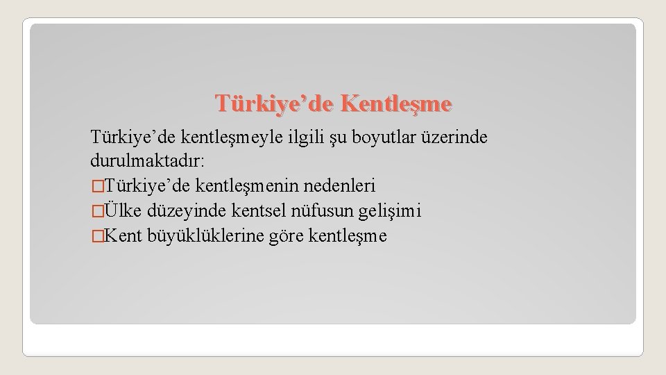 Türkiye’de Kentleşme Türkiye’de kentleşmeyle ilgili şu boyutlar üzerinde durulmaktadır: �Türkiye’de kentleşmenin nedenleri �Ülke düzeyinde