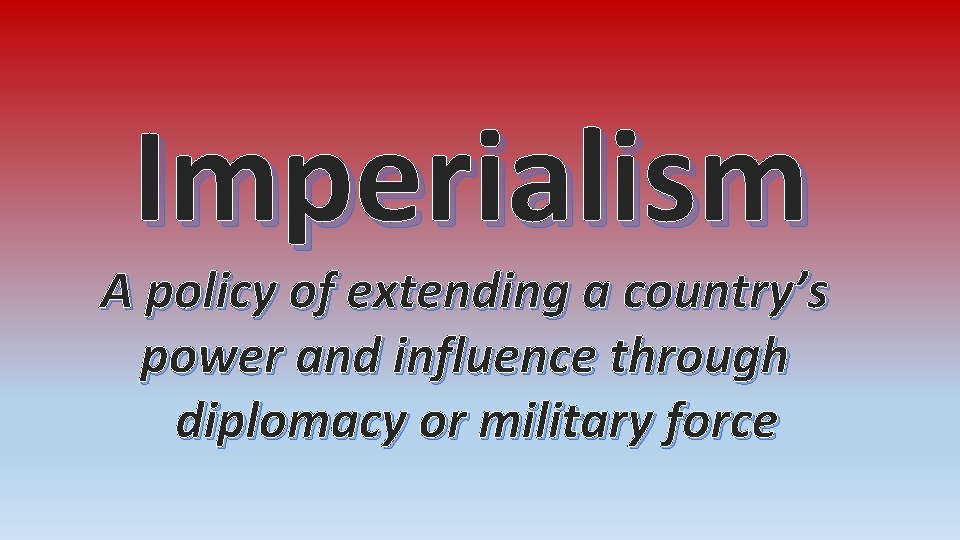 Imperialism A policy of extending a country’s power and influence through diplomacy or military